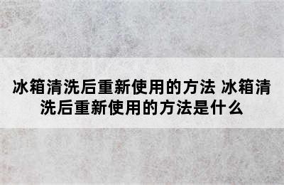 冰箱清洗后重新使用的方法 冰箱清洗后重新使用的方法是什么